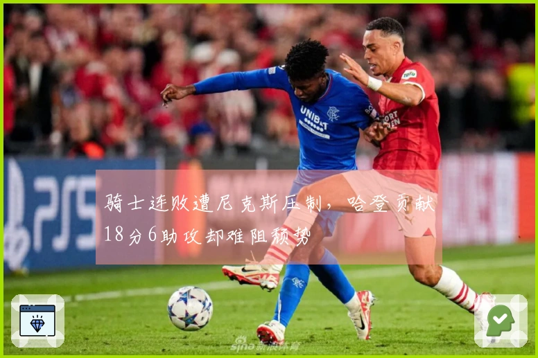 骑士连败遭尼克斯压制，哈登贡献18分6助攻却难阻颓势