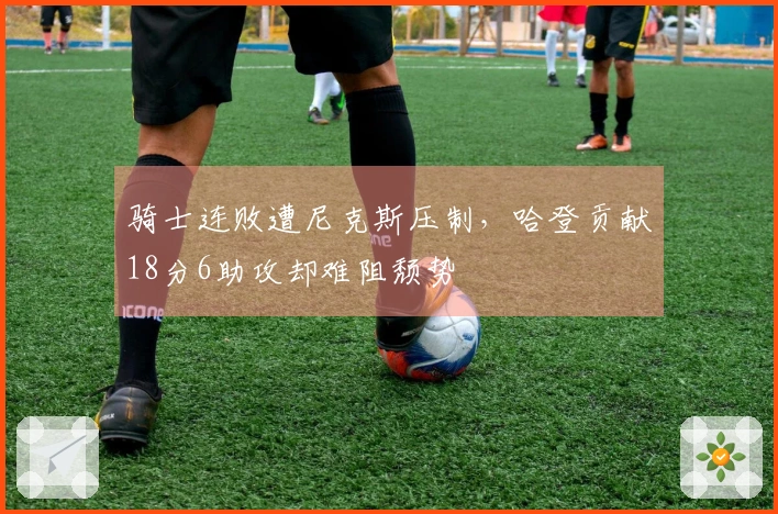 骑士连败遭尼克斯压制，哈登贡献18分6助攻却难阻颓势