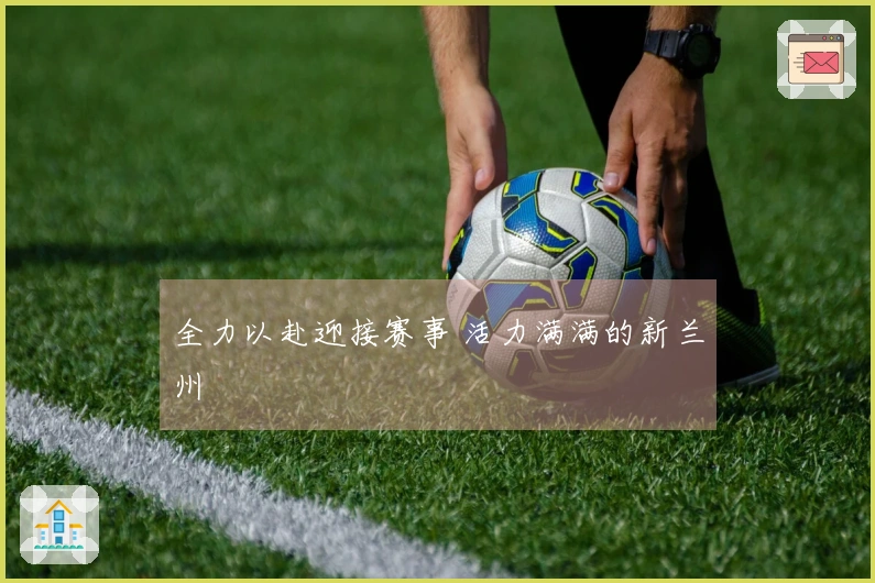 全力以赴迎接赛事 活力满满的新兰州